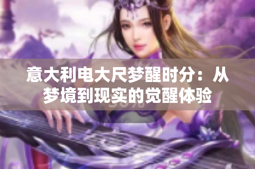 意大利電大尺夢醒時(shí)分：從夢境到現(xiàn)實(shí)的覺醒體驗(yàn)