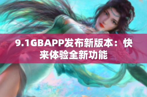 9.1GBAPP發(fā)布新版本：快來體驗全新功能