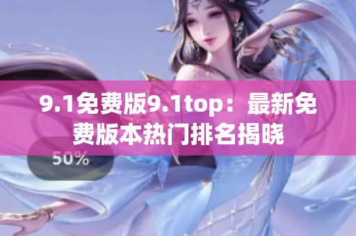 9.1免費版9.1top：最新免費版本熱門排名揭曉