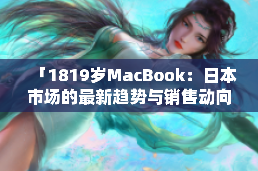 「1819歲MacBook：日本市場的最新趨勢與銷售動向」