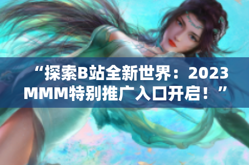 “探索B站全新世界：2023MMM特別推廣入口開啟！”