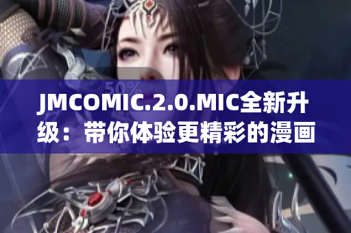 JMCOMIC.2.0.MIC全新升級：帶你體驗更精彩的漫畫世界