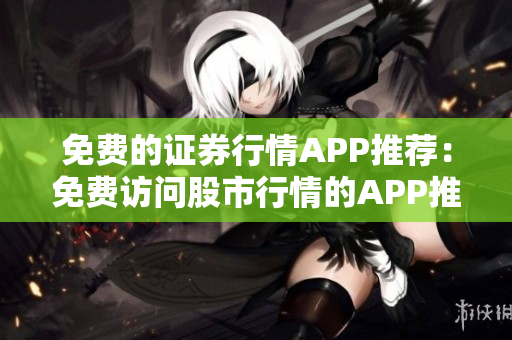 免費(fèi)的證券行情APP推薦：免費(fèi)訪問股市行情的APP推薦