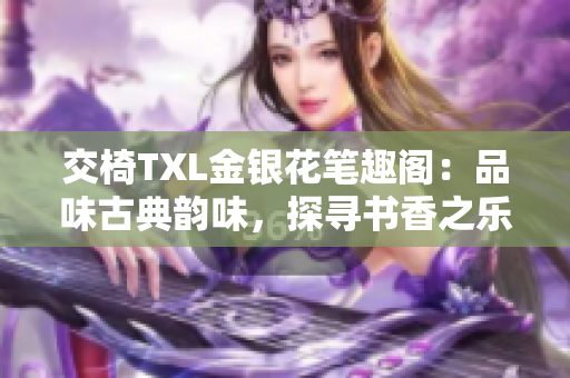 交椅TXL金銀花筆趣閣：品味古典韻味，探尋書香之樂