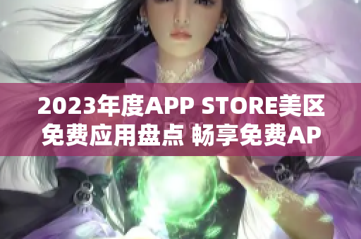 2023年度APP STORE美區(qū)免費應(yīng)用盤點 暢享免費APP新潮流