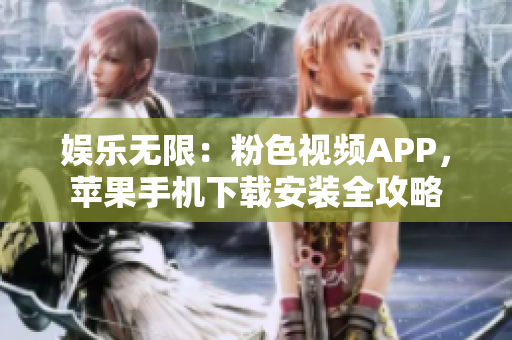 娛樂無限：粉色視頻APP，蘋果手機下載安裝全攻略