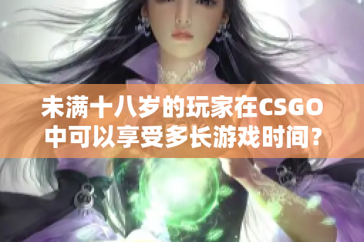 未滿十八歲的玩家在CSGO中可以享受多長游戲時間？