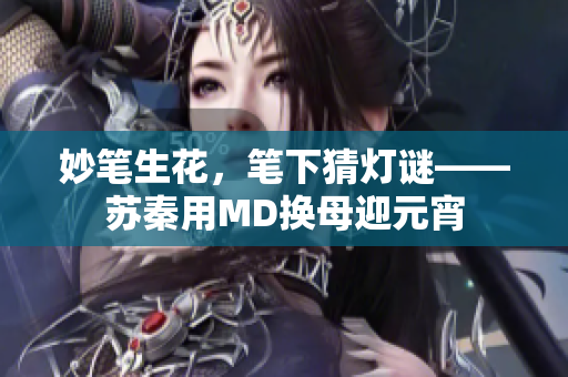 妙筆生花，筆下猜燈謎——蘇秦用MD換母迎元宵