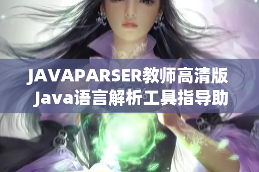 JAVAPARSER教師高清版 Java語(yǔ)言解析工具指導(dǎo)助您輕松掌握編程技能