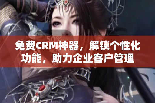 免費CRM神器，解鎖個性化功能，助力企業(yè)客戶管理