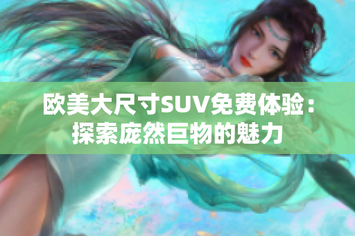 歐美大尺寸SUV免費(fèi)體驗(yàn)：探索龐然巨物的魅力