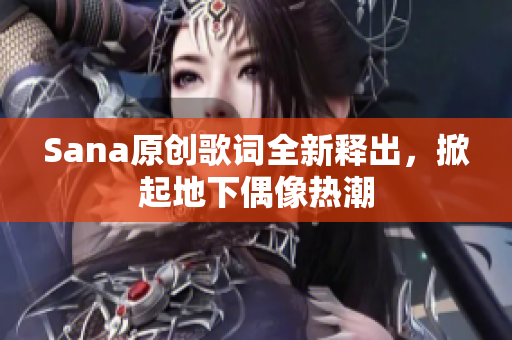 Sana原創(chuàng)歌詞全新釋出，掀起地下偶像熱潮