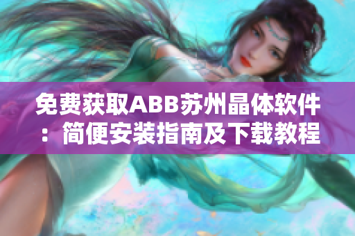 免費(fèi)獲取ABB蘇州晶體軟件：簡便安裝指南及下載教程