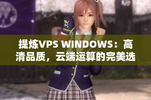 提煉VPS WINDOWS：高清品質(zhì)，云端運算的完美選擇