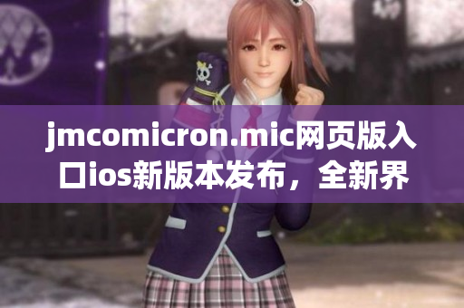 jmcomicron.mic網(wǎng)頁版入口ios新版本發(fā)布，全新界面帶來更流暢的閱讀體驗