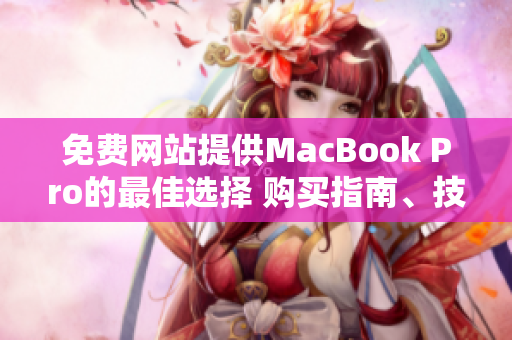 免費網(wǎng)站提供MacBook Pro的最佳選擇 購買指南、技巧和優(yōu)惠