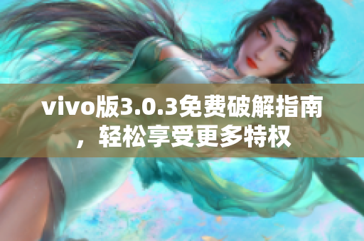 vivo版3.0.3免費破解指南，輕松享受更多特權(quán)