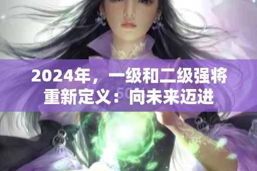 2024年，一級(jí)和二級(jí)強(qiáng)將重新定義：向未來邁進(jìn)