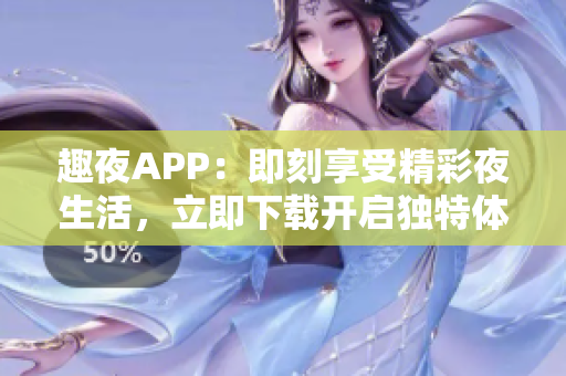 趣夜APP：即刻享受精彩夜生活，立即下載開啟獨(dú)特體驗(yàn)