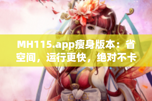 MH115.app瘦身版本：省空間，運(yùn)行更快，絕對不卡