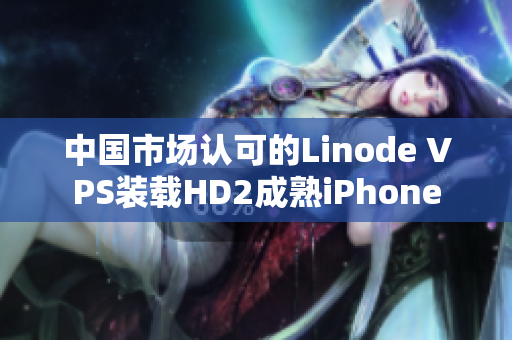 中國市場認(rèn)可的Linode VPS裝載HD2成熟iPhone