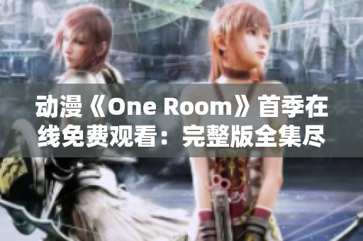 動漫《One Room》首季在線免費觀看：完整版全集盡在此