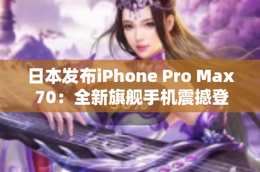 日本發(fā)布iPhone Pro Max 70：全新旗艦手機(jī)震撼登場(chǎng)