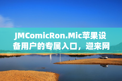 JMComicRon.Mic蘋果設(shè)備用戶的專屬入口，迎來網(wǎng)頁版首發(fā)！