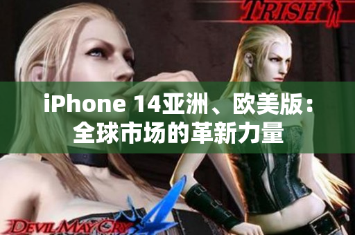 iPhone 14亞洲、歐美版：全球市場的革新力量