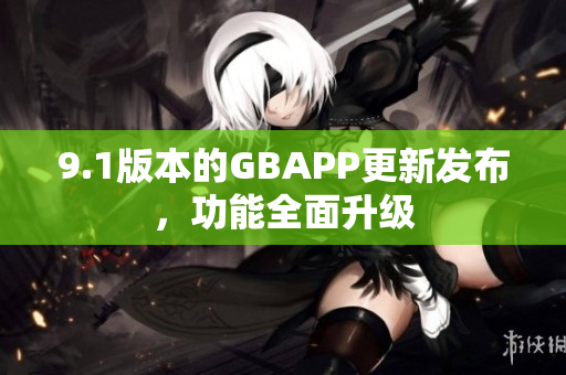 9.1版本的GBAPP更新發(fā)布，功能全面升級(jí)