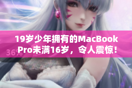 19歲少年擁有的MacBook Pro未滿16歲，令人震驚！