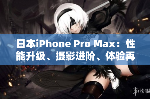 日本iPhone Pro Max：性能升級、攝影進(jìn)階、體驗再升級