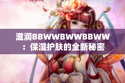 滋潤BBWWBWWBBWW：保濕護膚的全新秘密