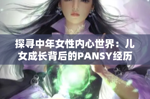 探尋中年女性?xún)?nèi)心世界：兒女成長(zhǎng)背后的PANSY經(jīng)歷