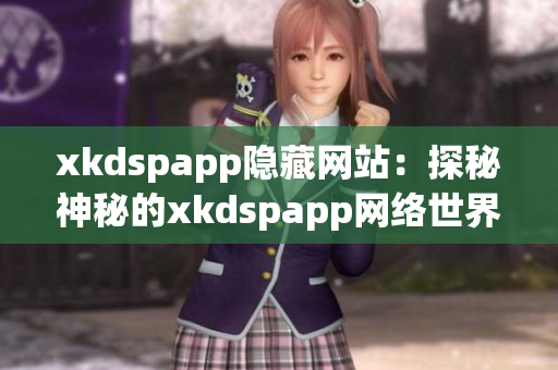 xkdspapp隱藏網(wǎng)站：探秘神秘的xkdspapp網(wǎng)絡(luò)世界