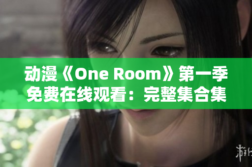 動(dòng)漫《One Room》第一季免費(fèi)在線觀看：完整集合集現(xiàn)已上線