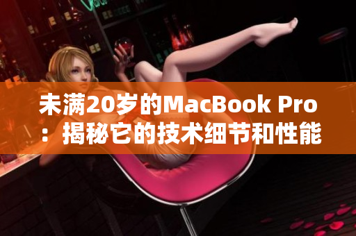 未滿20歲的MacBook Pro：揭秘它的技術(shù)細(xì)節(jié)和性能特點