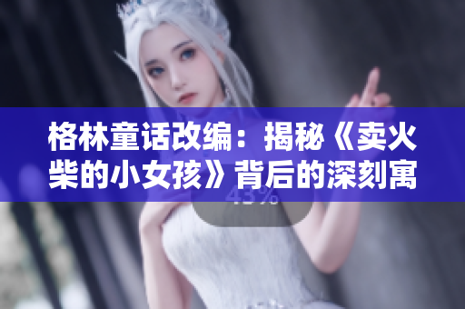 格林童話改編：揭秘《賣火柴的小女孩》背后的深刻寓意