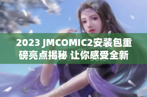 2023 JMCOMIC2安裝包重磅亮點(diǎn)揭秘 讓你感受全新漫畫(huà)閱讀體驗(yàn)!