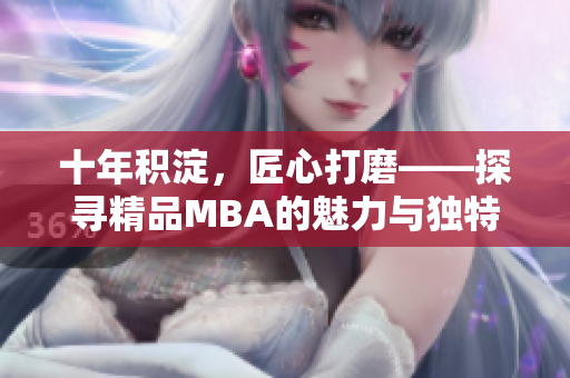 十年積淀，匠心打磨——探尋精品MBA的魅力與獨(dú)特之處