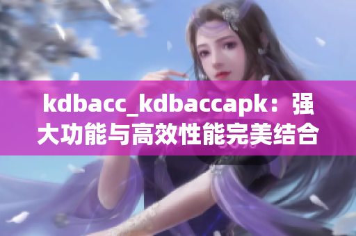 kdbacc_kdbaccapk：強(qiáng)大功能與高效性能完美結(jié)合