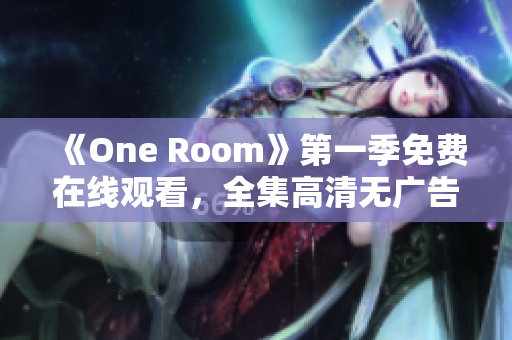 《One Room》第一季免費(fèi)在線觀看，全集高清無廣告，盡在這里！