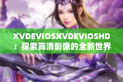 XVDEVIOSXVDEVIOSHD：探索高清影像的全新世界