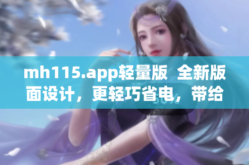 mh115.app輕量版  全新版面設(shè)計，更輕巧省電，帶給你全新使用體驗