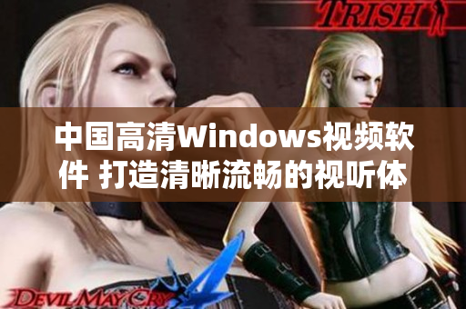 中國高清Windows視頻軟件 打造清晰流暢的視聽體驗