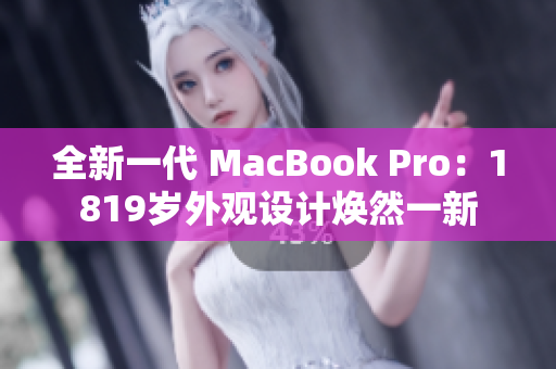 全新一代 MacBook Pro：1819歲外觀設(shè)計煥然一新