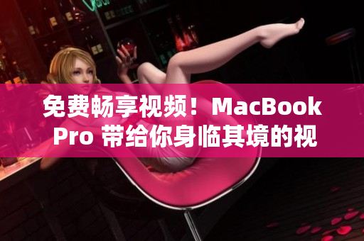 免費(fèi)暢享視頻！MacBook Pro 帶給你身臨其境的視聽盛宴