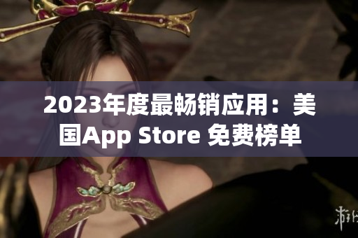 2023年度最暢銷應(yīng)用：美國App Store 免費(fèi)榜單