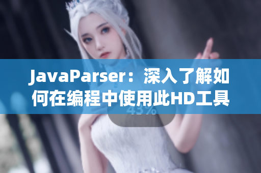 JavaParser：深入了解如何在編程中使用此HD工具優(yōu)化教學方法