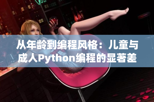 從年齡到編程風(fēng)格：兒童與成人Python編程的顯著差異